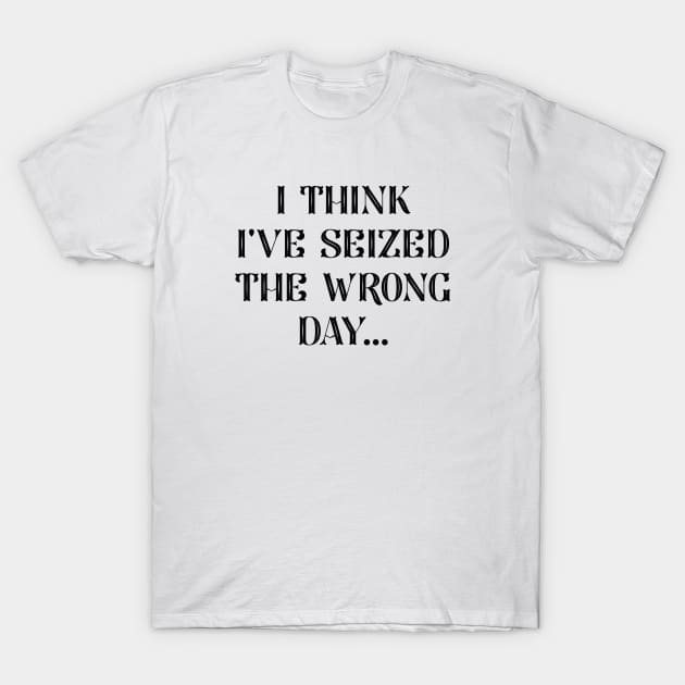 I Seized The Wrong Day T-Shirt by LuckyFoxDesigns